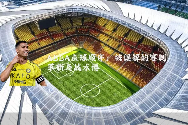 ABBA点球顺序：被误解的赛制革新与战术博弈