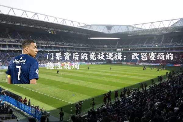 门票背后的竞技逻辑:欧冠赛场的隐性战场