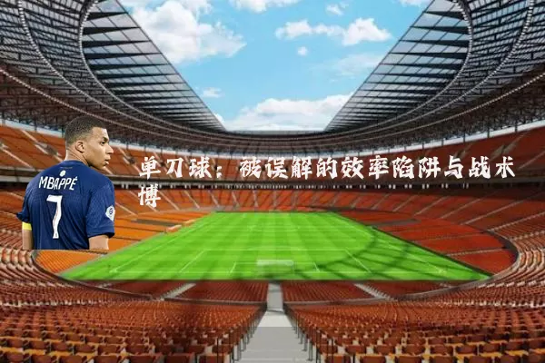 单刀球:被误解的效率陷阱与战术博弈