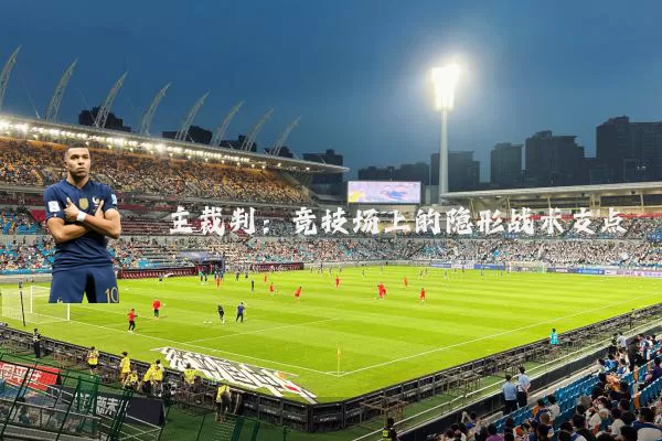 主裁判:竞技场上的隐形战术支点