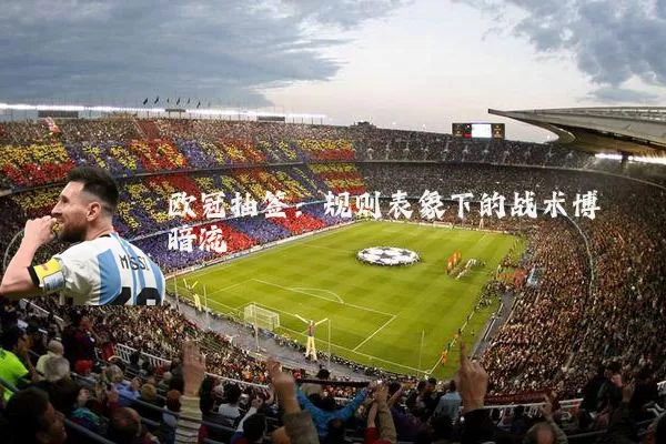 欧冠抽签:规则表象下的战术博弈暗流