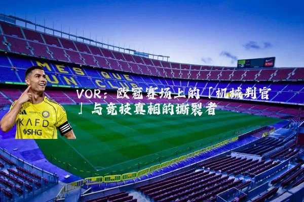 VOR：欧冠赛场上的「机械判官」与竞技真相的撕裂者