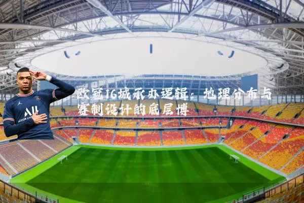 欧冠16城承办逻辑：地理分布与赛制设计的底层博弈