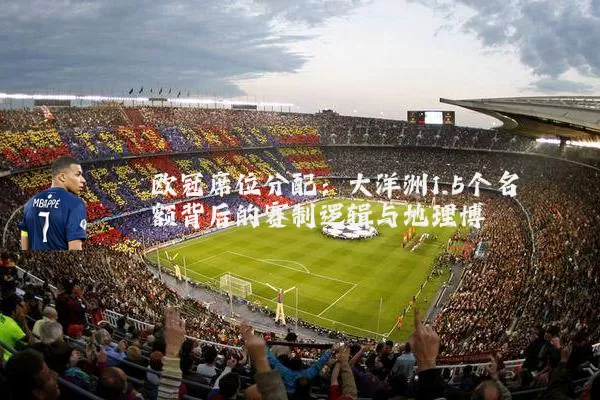 欧冠席位分配:大洋洲1.5个名额背后的赛制逻辑与地理博弈