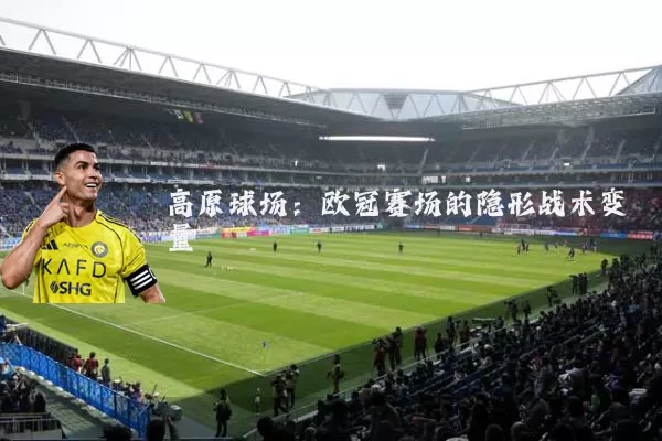 高原球场：欧冠赛场的隐形战术变量